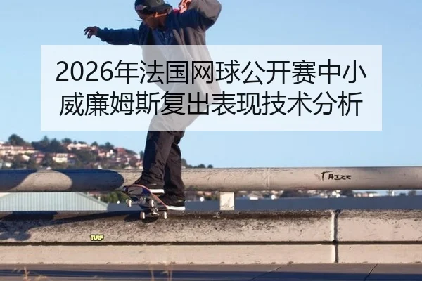2026年法国网球公开赛中小威廉姆斯复出表现技术分析