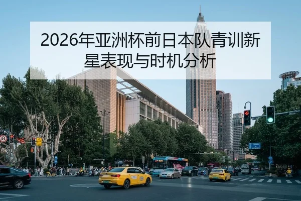 2026年亚洲杯前日本队青训新星表现与时机分析