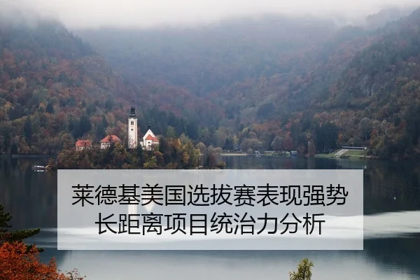 莱德基美国选拔赛表现强势 长距离项目统治力分析