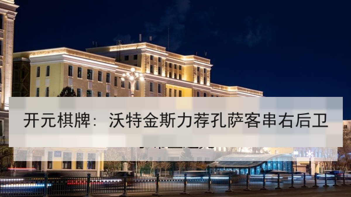 开元棋牌: 沃特金斯力荐孔萨客串右后卫