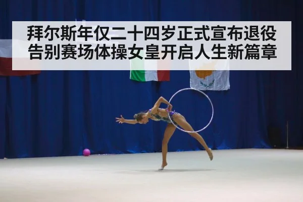 拜尔斯年仅二十四岁正式宣布退役告别赛场体操女皇开启人生新篇章