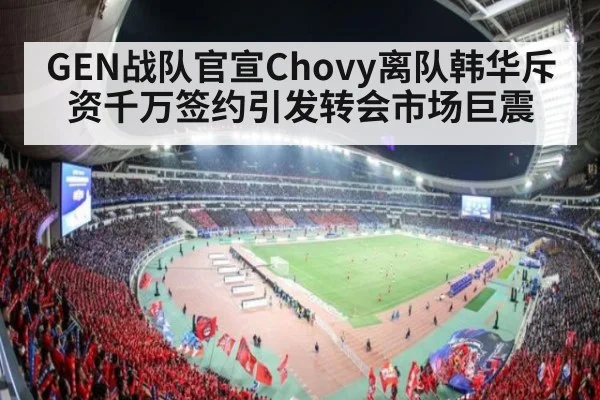 GEN战队官宣Chovy离队韩华斥资千万签约引发转会市场巨震